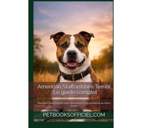 American Staffordshire Terrier : Le guide complet: Éducation, comportement, santé, alimentation et vie quotidienne du chiot à l’adulte