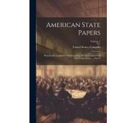 American State Papers: Documents, Legislative And Executive Of The Congress Of The United States ..., Part 3; Volume 1