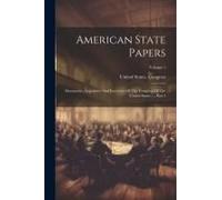 American State Papers: Documents, Legislative And Executive Of The Congress Of The United States ..., Part 3; Volume 1