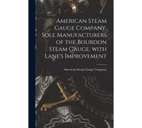 American Steam Gauge Company, Sole Manufacturers Of The Bourdon Steam Gauge, With Lane's Improvement [Microform]