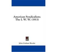 American Syndicalism: The I. W. W. (1913) Brooks, John Graham (Auteur)