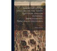 American System Speeches On The Tariff Question, And On Internal Improvements, Principally Delivered