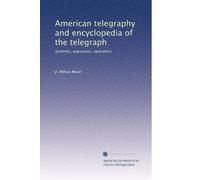 American telegraphy and encyclopedia of the telegraph: Systems, apparatus, operation