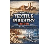 American Textile Industry Trivia: 1,000 Questions on Cotton, Mills, Labor, Innovation & Fashion