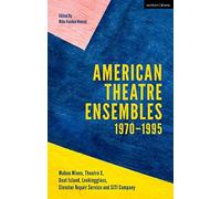 American Theatre Ensembles Volume 1: Post-1970: Theatre X, Mabou Mines, Goat Island, Lookingglass Theatre, Elevator Repair Service, And Siti Company