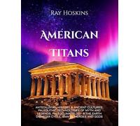 American Titans: ANTEDILUVIAN HISTORY & ANCIENT CULTURES, PALEOLITHIC TECHNOLOGIES OF MYTH AND LEGENDS, PALEOCLIMATOLOGY & THE EARTH DISASTER CYCLE, GIANTS, HEROES AND GODS