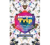American Trip: Set, Setting, and the Psychedelic Experience in the Twentieth Century