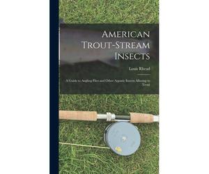 American Trout-Stream Insects: A Guide To Angling Flies And Other Aquatic Insects Alluring To Trout