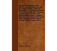 American Watchmaker And Jeweler An Encyclopedia For The Horologist, Jeweler, Gold And Silversmith - Containing Hundreds Of Private Receipts And Formul