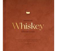 American Whiskey Master Class: The Ultimate Guide to Understanding Bourbon, Rye, and Other American Whiskeys