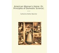 American Woman's Home: Or, Principles of Domestic Science;