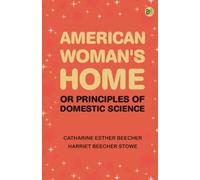 American Woman's Home: Or, Principles of Domestic Science