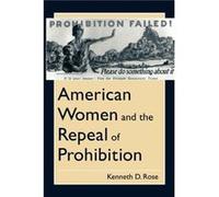 American Women and the Repeal of Prohibition by Kenneth D. Rose Kenneth D. Rose (Auteur)