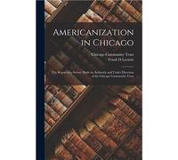 Americanization in Chicago the Report of a Survey Made by Authority and Under Direction of the Chicago Community Trust - Creative Media Partners LLC - Cre Creative Media Partners LLCCreative Media Par