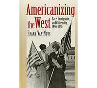 Americanizing The West: Race, Immigrants, And Citizenship, 1890-1930