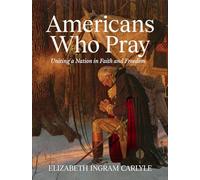 Americans Who Pray: Uniting a Nation in Faith and Freedom