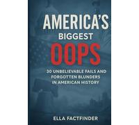 America's Biggest Oops: 30 Unbelievable Fails and Forgotten Blunders in American History ; Perfect For History Lovers and Curious Minds