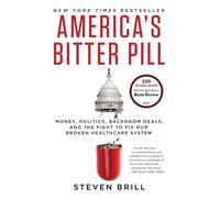 America's Bitter Pill: Money, Politics, Backroom Deals, and the Fight to Fix Our Broken Healthcare System