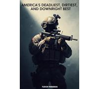 America's Deadliest, Dirtiest and Downright Best: Most Lethal, Controversial & Unknown Military Units