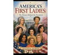 America's First Ladies: The Women Behind the Presidents