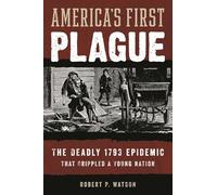 America's First Plague: The Deadly 1793 Epidemic that Crippled a Young Nation