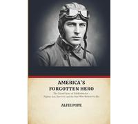 AMERICA'S FORGOTTEN HERO: The Untold Story of Eddie Rickenbacker - Fighter Ace, Survivor, and the Man Who Refused to Die