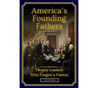 America's Founding Fathers: 20 Leaders Who Forged a Nation | :: | A Biographical History of Leadership, Independence, and the Creation of the United States (Full-Color Edition)