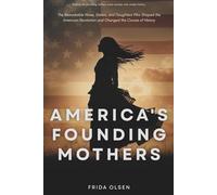 America's Founding Mothers: The Remarkable Wives, Sisters, and Daughters Who Shaped the American Revolution and Changed the Course of History: Behind the founding fathers were women who made history