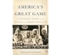 America's Great Game: The CIA's Secret Arabists and the Shaping of the Modern Middle East.
