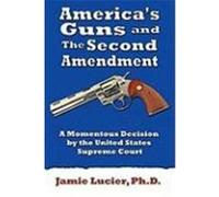 America's Guns and the Second Amendment: A Momentous Decision by the United States Supreme Court Lucier, Ph. D. Jamie (Auteur)