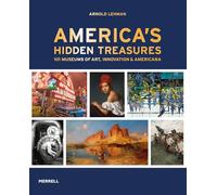 America's Hidden Treasures: 101 Museums of Art, Innovation & Americana
