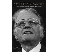 [America's Pastor: Billy Graham and the Shaping of a Nation] (By: Grant Wacker) [published: November, 2014]