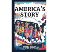 America's Story: A Complete History Book for Kids: Explorers, Dreamers, and Heroes Who Built a New World