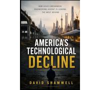 America's Technological Decline: How Asia's Breakneck Engineering Ascent Is Leaving the West Behind