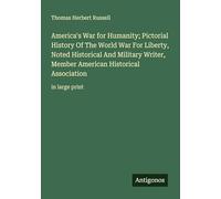 America's War for Humanity; Pictorial History Of The World War For Liberty, Noted Historical And Military Writer, Member American Historical Association: in large print