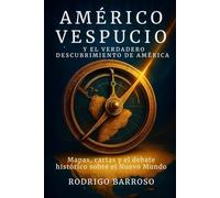Américo Vespucio y el verdadero descubrimiento de América: Mapas, cartas y el debate histórico sobre el Nuevo Mundo