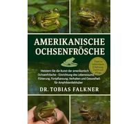 AMERIKANISCHE OCHSENFRÖSCHE: Meistern Sie die Kunst der amerikanischen Ochsenfrösche - Einrichtung des Lebensraums, Fütterung, Fortpflanzung, Verhalten und Gesundheit für Amphibienliebhaber