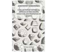 Amethyst Gemstones - A Collection Of Historical Articles On The Origins, Structure And Properties Of Quartz