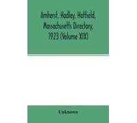 Amherst, Hadley, Hatfield, Massachusetts Directory,1923 (Volume Xix) ,Containing General Directory Of The Citizens, Classified Business Directory, Street Directory And A Record Of The City Government,