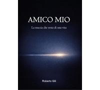 Amico mio. La traccia che resta di una vita
