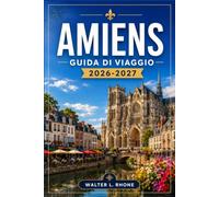 AMIENS GUIDA DI VIAGGIO 2026-2027: Quartiere della Cattedrale, Saint-Leu, Hortillonnages e Valle della Somme.