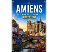 AMIENS TRAVEL GUIDE 2026-2027: Cathedral Quarter, Saint-Leu, Hortillonnages, And Somme Valley.