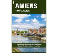 AMIENS TRAVEL GUIDE: Discover the Best Sights, Local Highlights, Outdoor Thrills, and Smart Travel Tips