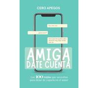 Amiga, Date Cuenta: Las 100 reglas que necesitas para dejar de cagarla en el amor: Deja de repetir patrones, recupera tu amor propio y aprende a elegir mejor