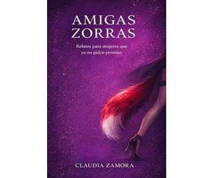Amigas Zorras: Relatos para mujeres que ya no piden permiso
