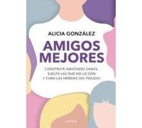 Amigos Mejores. Construye Amistades Sanas, Suelta Las Que No Lo Son Y Cura Las Heridas Del Pasado / Better Friends