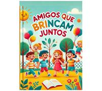 Amigos que Brincam Juntos: Histórias e Brincadeiras: Momentos de Diversão e Criatividade para Crianças de Todas as Idades