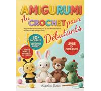 Amigurumi au Crochet pour Débutants: Apprenez le crochet pas à pas en réalisant d’adorables amigurumis | plus de 30 modèles en couleurs pour créer facilement vos premiers projets faits main