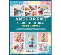 AMIGURUMI CROCHET BIBLE MADE SIMPLE: A Complete Step-by-Step Guide to Mastering the Art of Adorable Amigurumi Dolls - From Simple Stitches to Professional-Level Creations