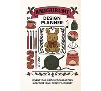 AMIGURUMI DESIGN PLANNER: INVENT YOUR CROCHET CHARACTERS & CAPTURE YOUR CREATIVE JOURNEY